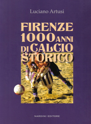 Firenze 1000 anni di Calcio Storico - Nardini Editore